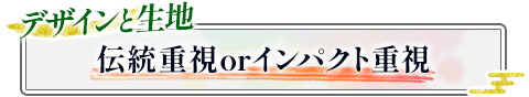 デザインと生地|伝統重視orインパクト重視