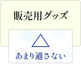 販売用グッズ|あまり適さない